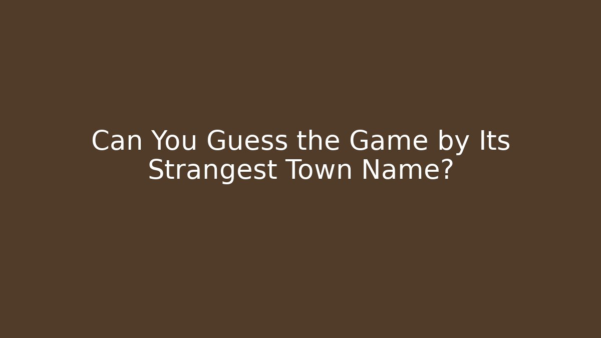 Can You Guess the Game by Its Strangest Town Name?