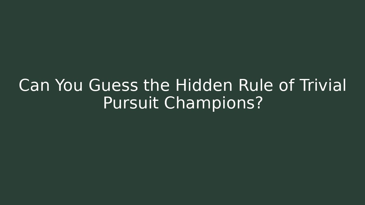 Can You Guess the Hidden Rule of Trivial Pursuit Champions?