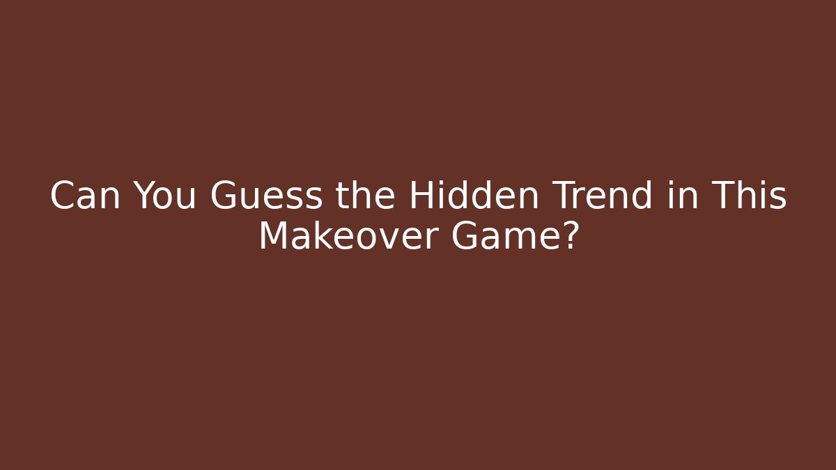 Can You Guess the Hidden Trend in This Makeover Game?