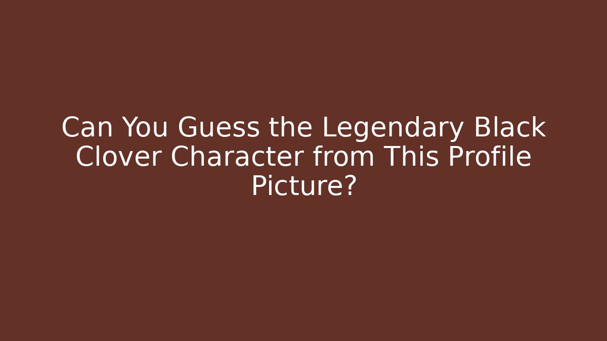 Can You Guess the Legendary Black Clover Character from This Profile Picture?