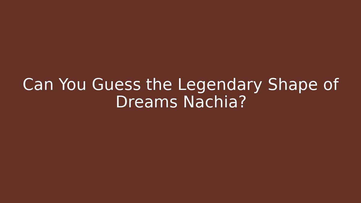 Can You Guess the Legendary Shape of Dreams Nachia?