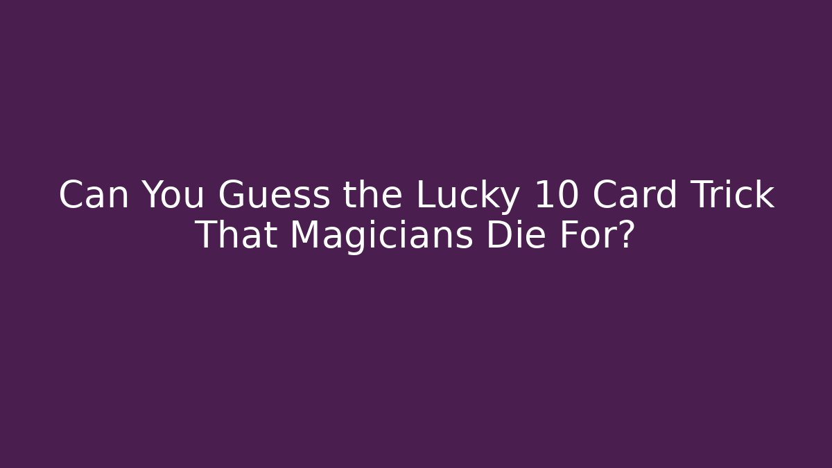 Can You Guess the Lucky 10 Card Trick That Magicians Die For?
