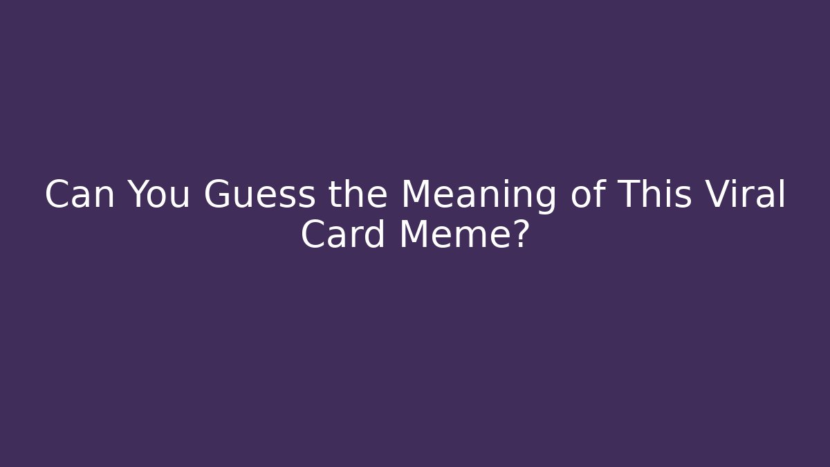 Can You Guess the Meaning of This Viral Card Meme?