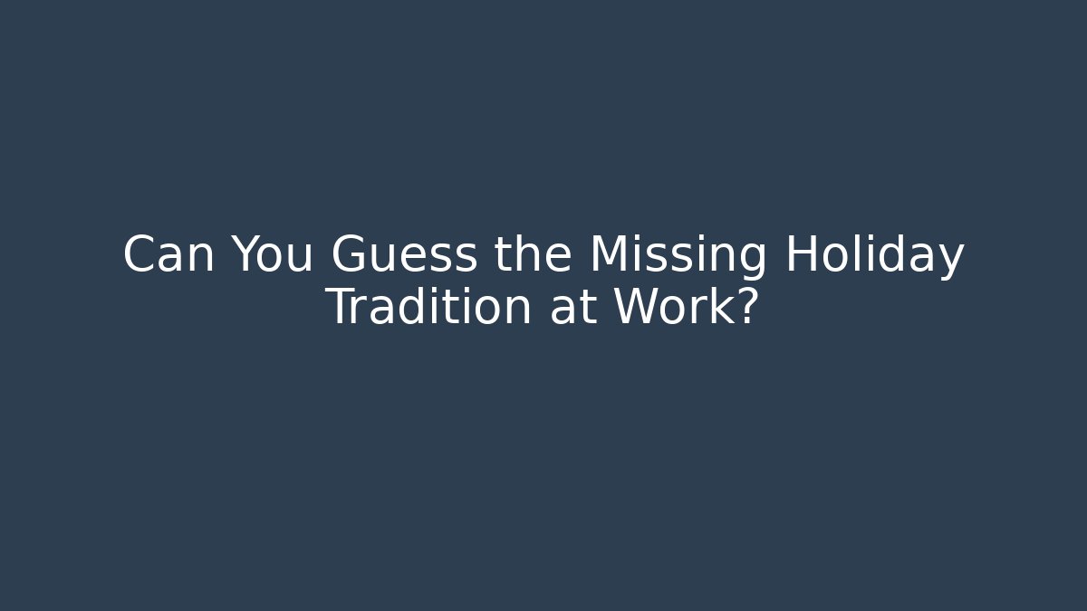 Can You Guess the Missing Holiday Tradition at Work?