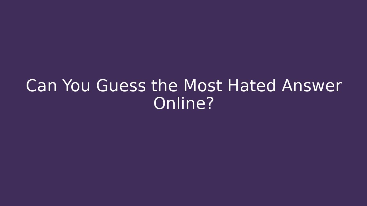 Can You Guess the Most Hated Answer Online?