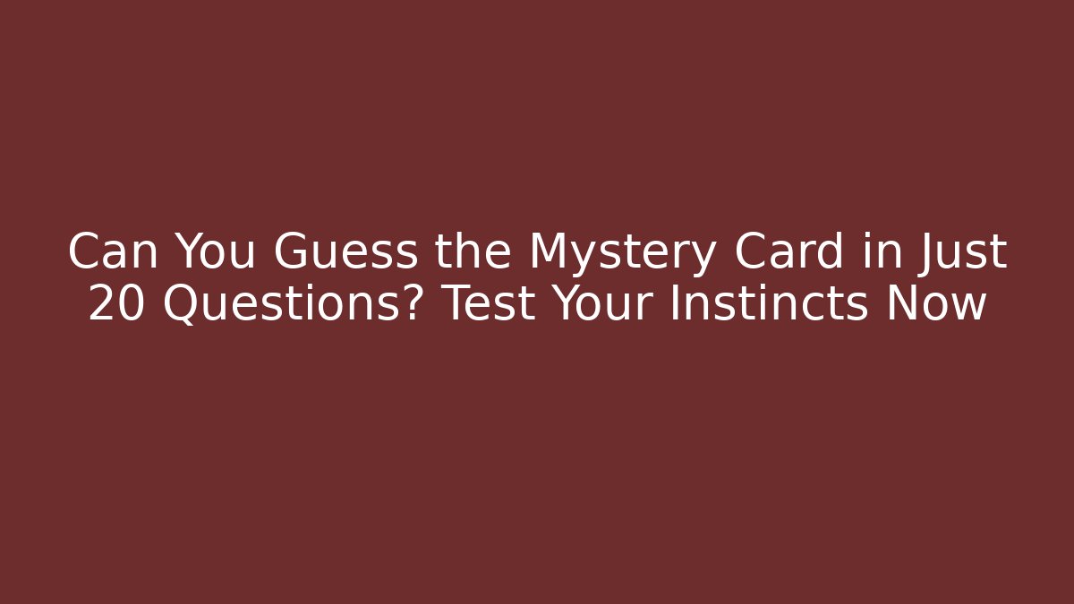 Can You Guess the Mystery Card in Just 20 Questions? Test Your Instincts Now
