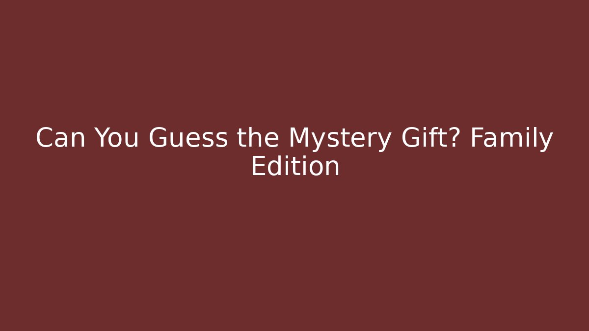 Can You Guess the Mystery Gift? Family Edition