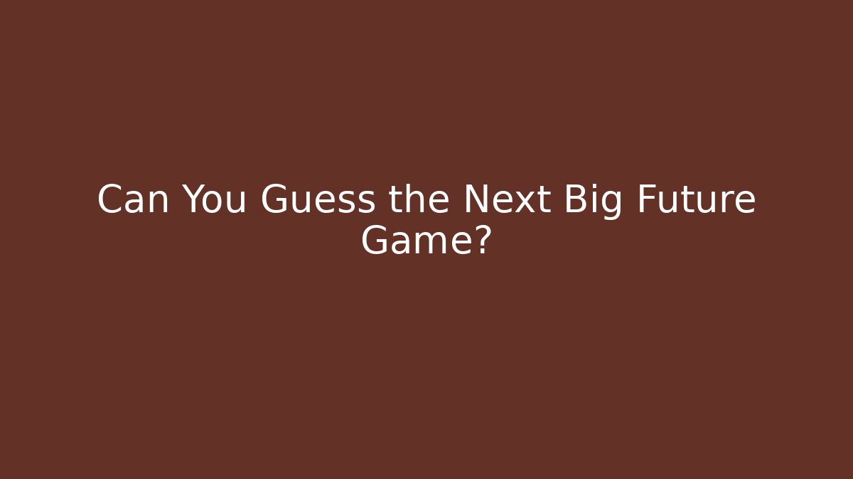 Can You Guess the Next Big Future Game?