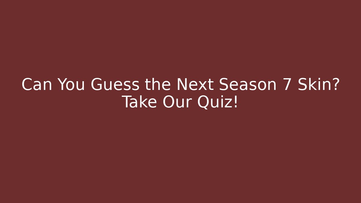 Can You Guess the Next Season 7 Skin? Take Our Quiz!