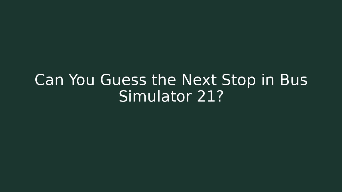 Can You Guess the Next Stop in Bus Simulator 21?