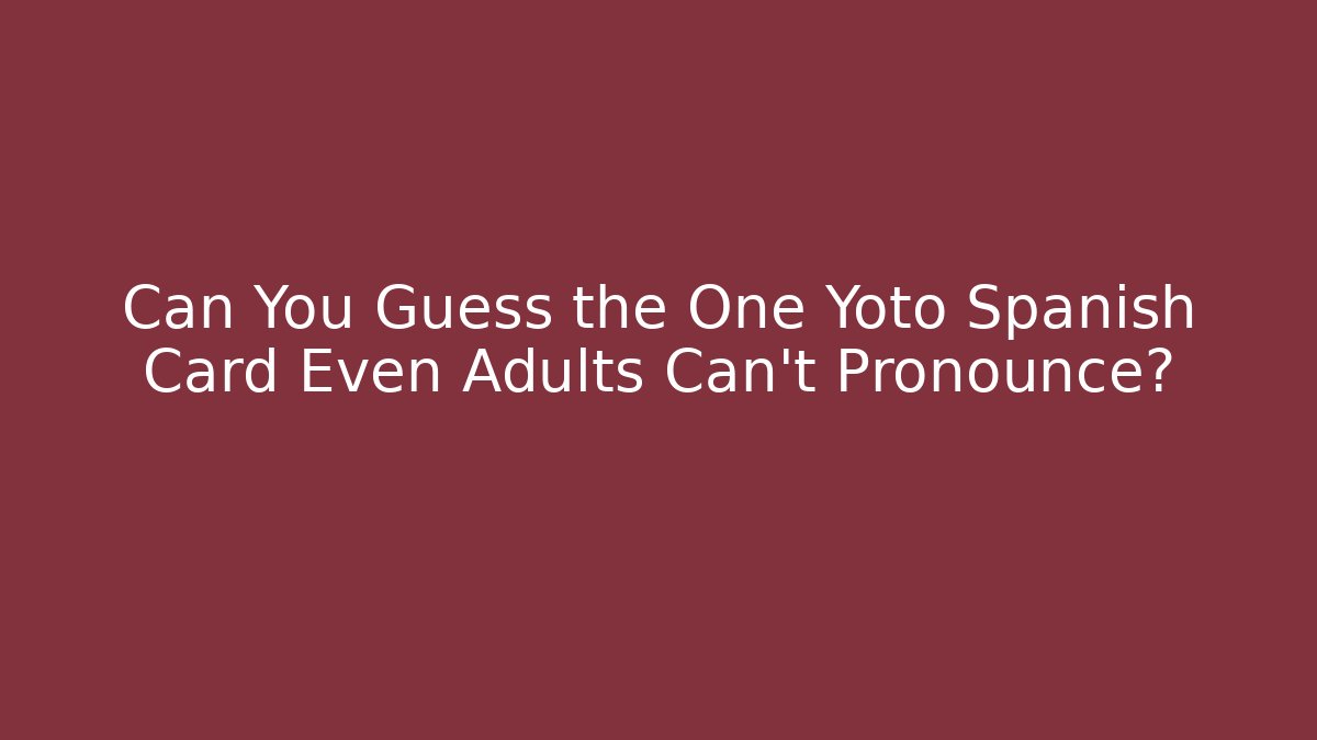 Can You Guess the One Yoto Spanish Card Even Adults Can’t Pronounce?