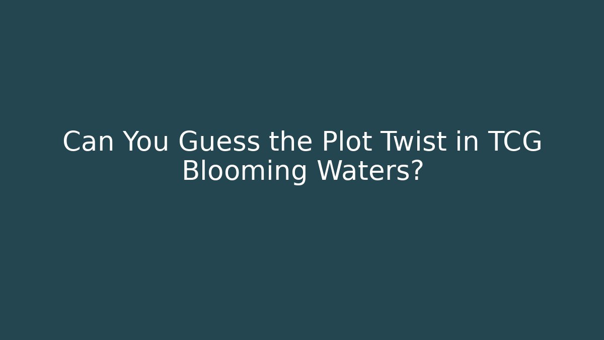Can You Guess the Plot Twist in TCG Blooming Waters? - Create More Assets
