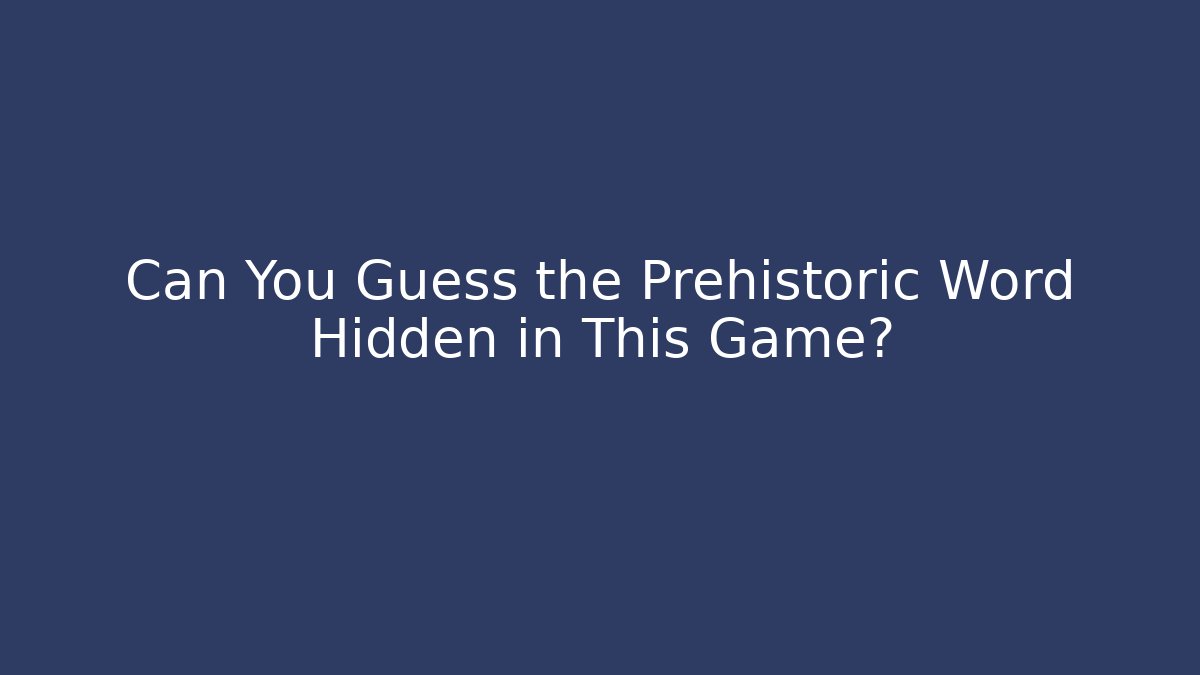 Can You Guess the Prehistoric Word Hidden in This Game?