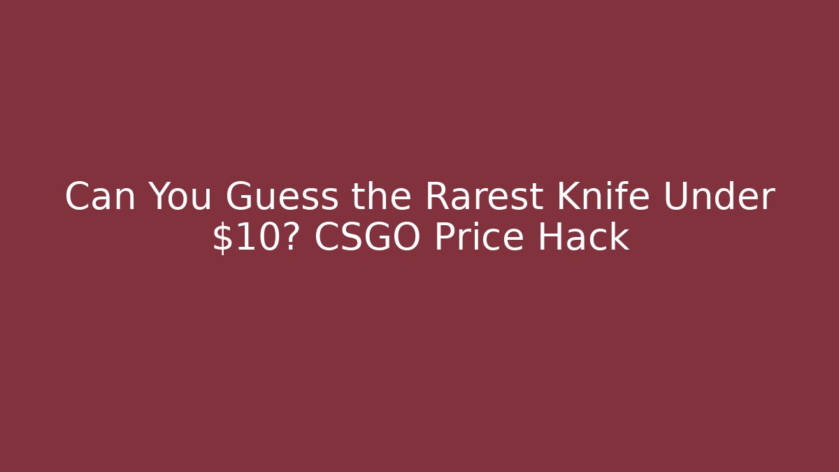 Can You Guess the Rarest Knife Under $10? CSGO Price Hack
