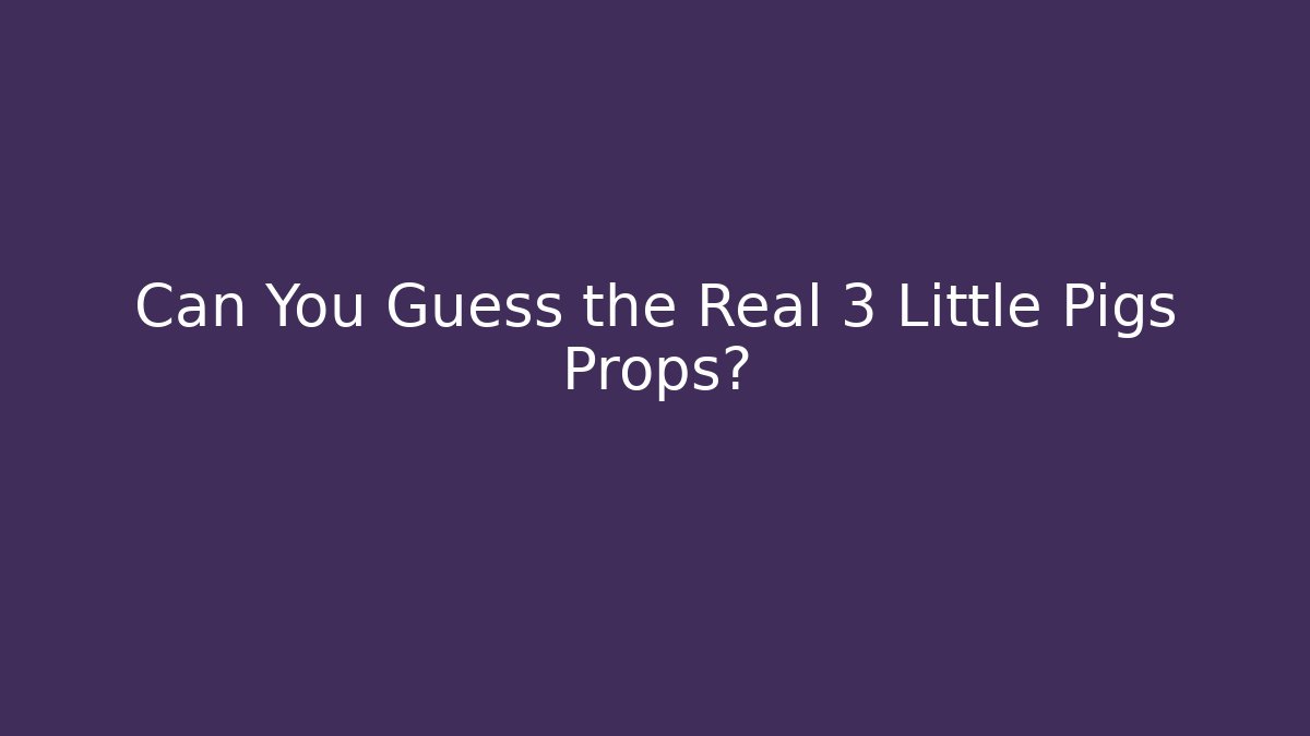 Can You Guess the Real 3 Little Pigs Props?