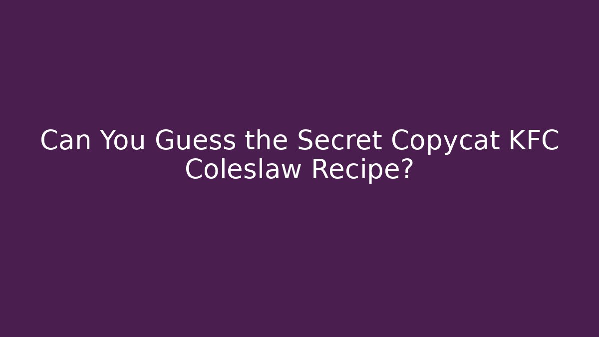 Can You Guess the Secret Copycat KFC Coleslaw Recipe?