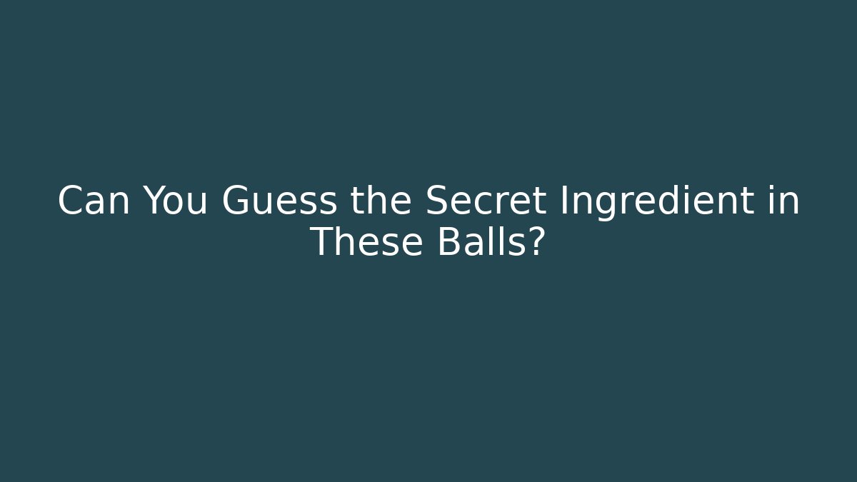 Can You Guess the Secret Ingredient in These Balls?