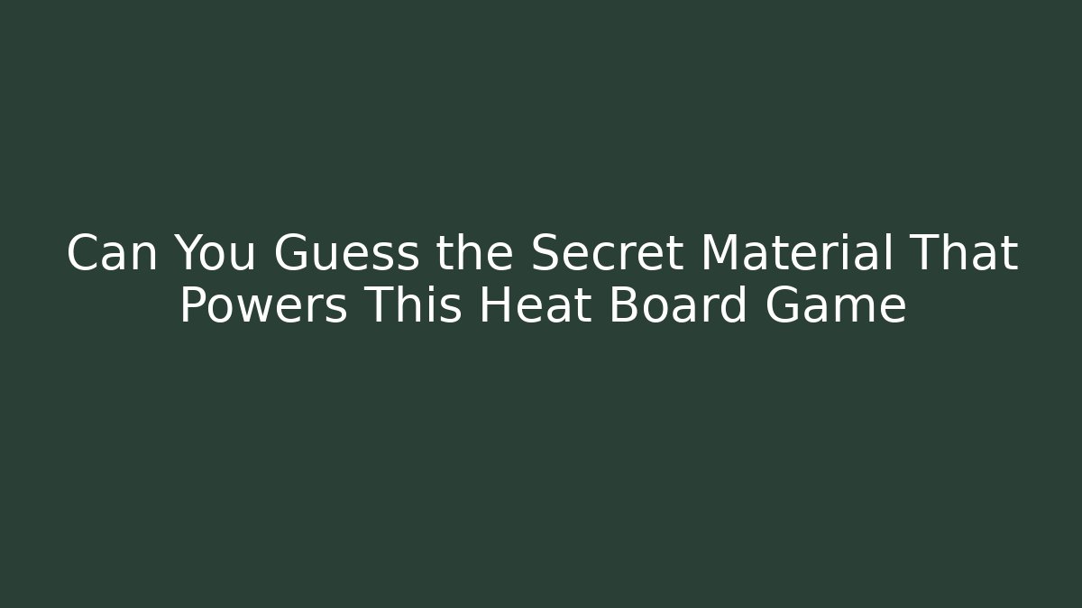 Can You Guess the Secret Material That Powers This Heat Board Game