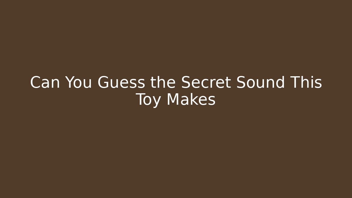Can You Guess the Secret Sound This Toy Makes