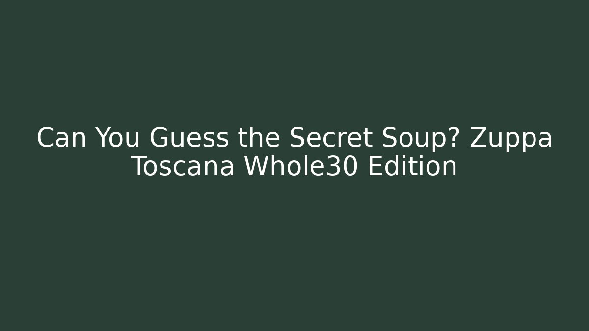 Can You Guess the Secret Soup? Zuppa Toscana Whole30 Edition