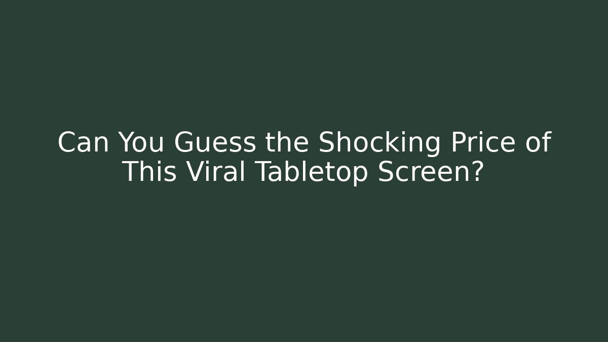 Can You Guess the Shocking Price of This Viral Tabletop Screen?