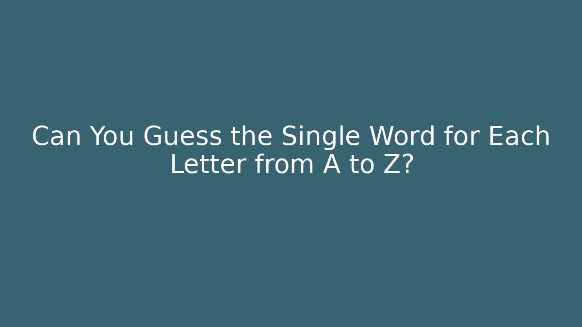 Can You Guess the Single Word for Each Letter from A to Z?