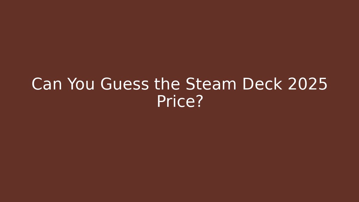 Can You Guess the Steam Deck 2025 Price?