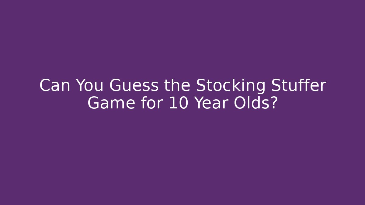 Can You Guess the Stocking Stuffer Game for 10 Year Olds?