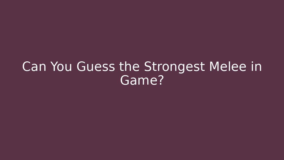 Can You Guess the Strongest Melee in Game?