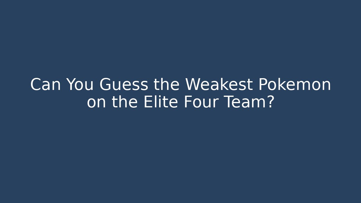 Can You Guess the Weakest Pokemon on the Elite Four Team?