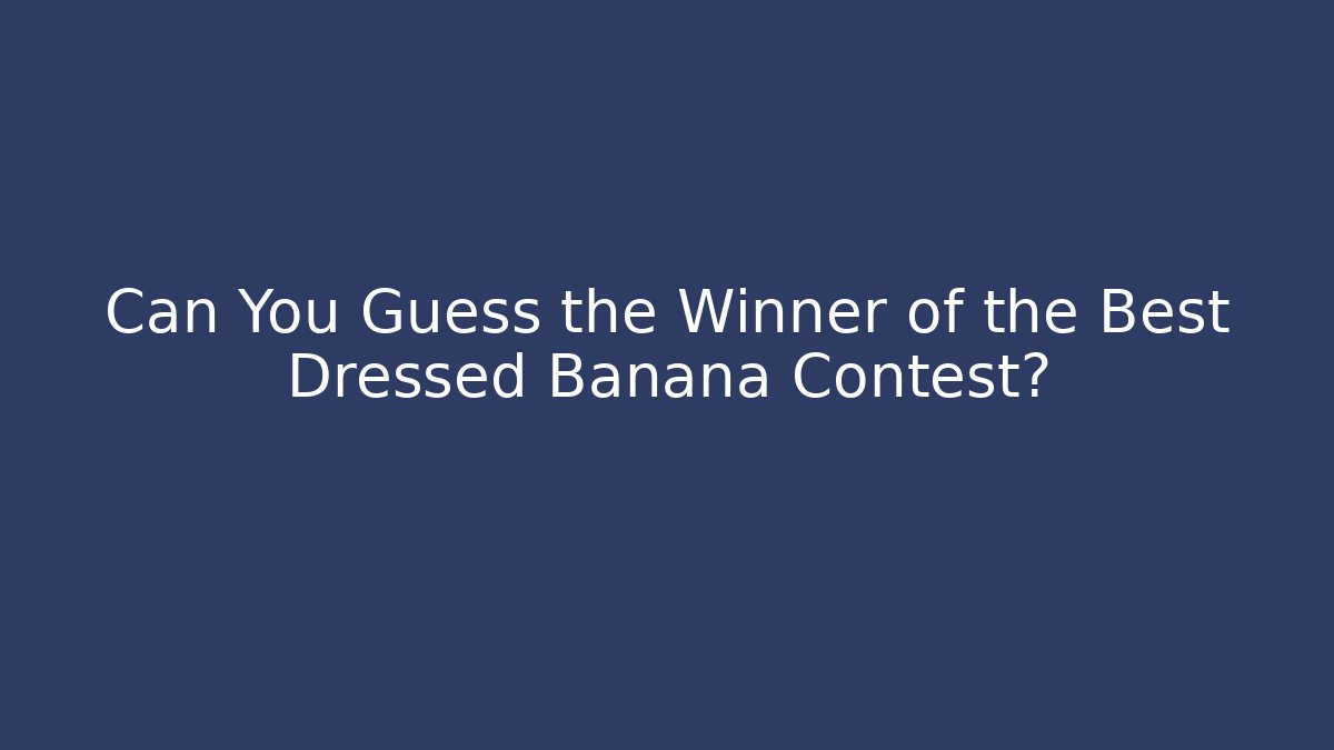Can You Guess the Winner of the Best Dressed Banana Contest?