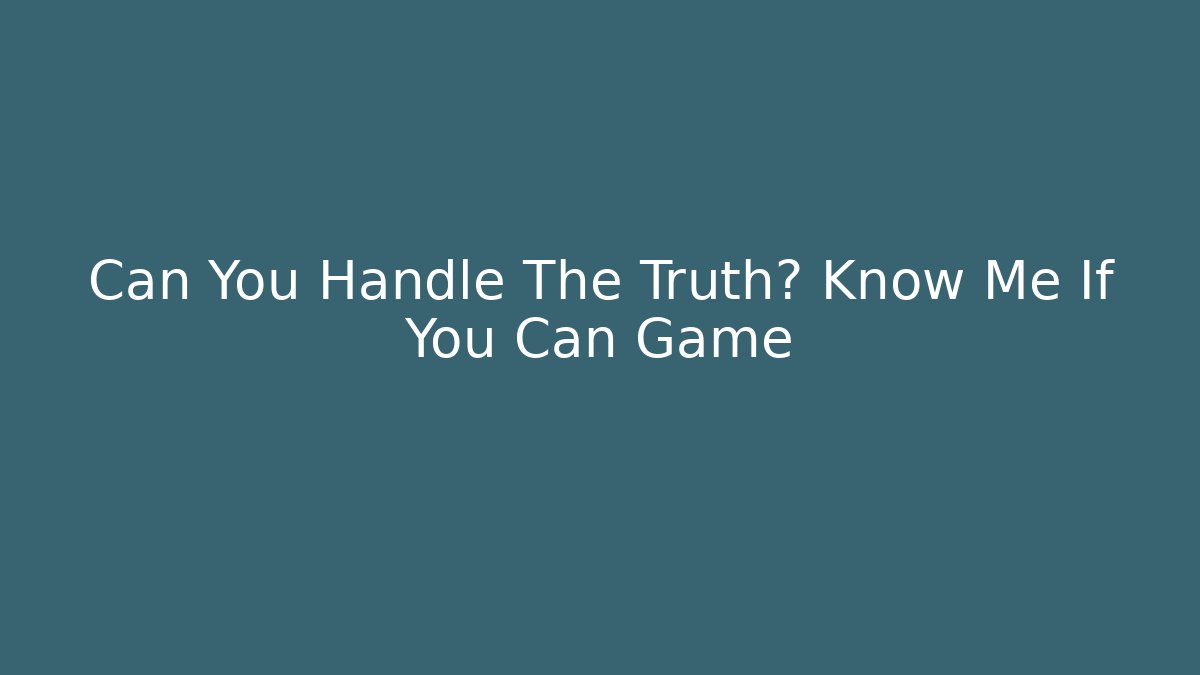 Can You Handle The Truth? Know Me If You Can Game