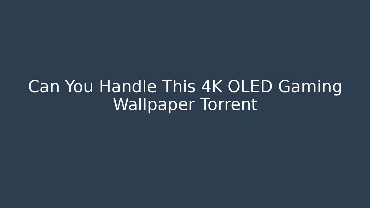 Can You Handle This 4K OLED Gaming Wallpaper Torrent