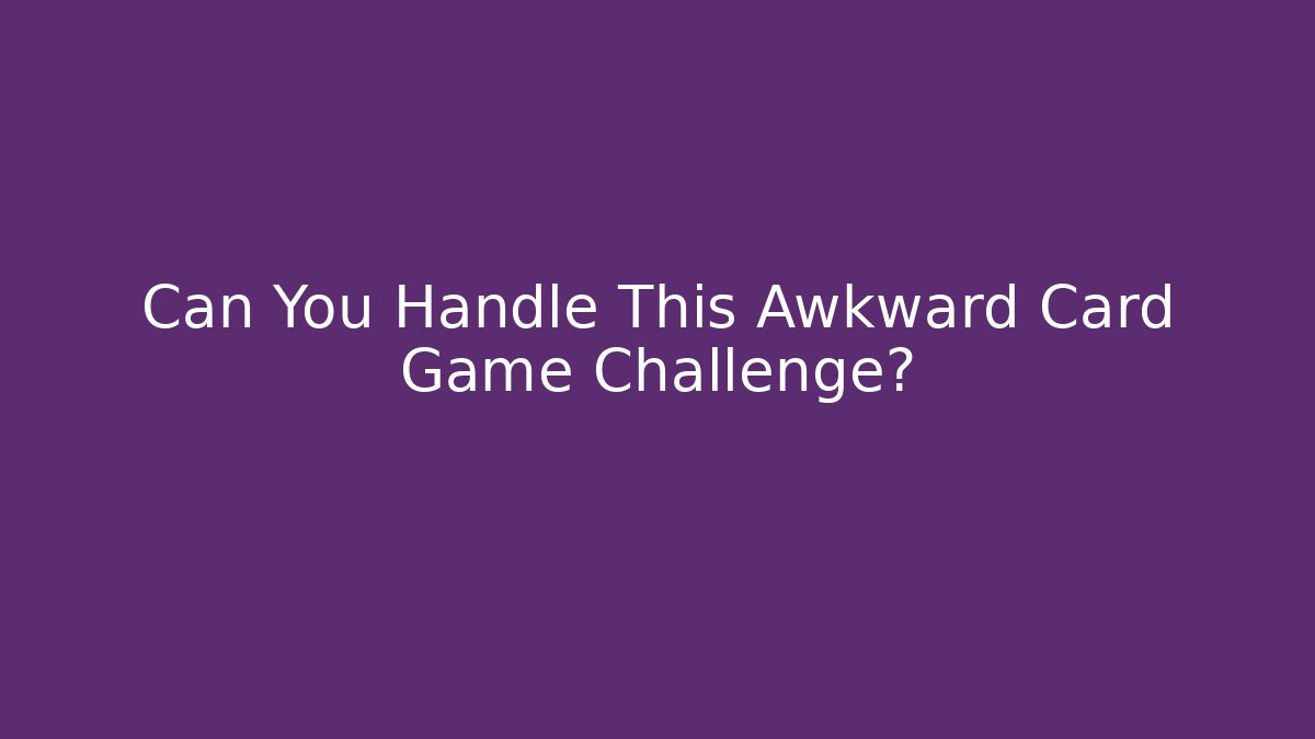 Can You Handle This Awkward Card Game Challenge?