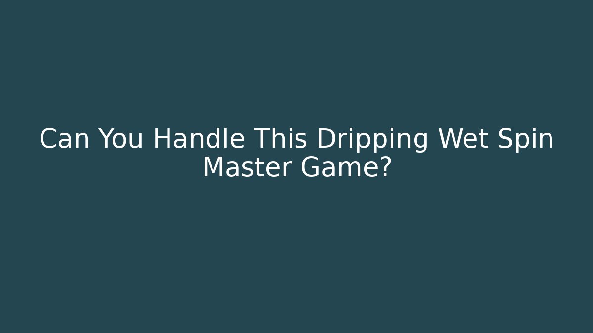 Can You Handle This Dripping Wet Spin Master Game?