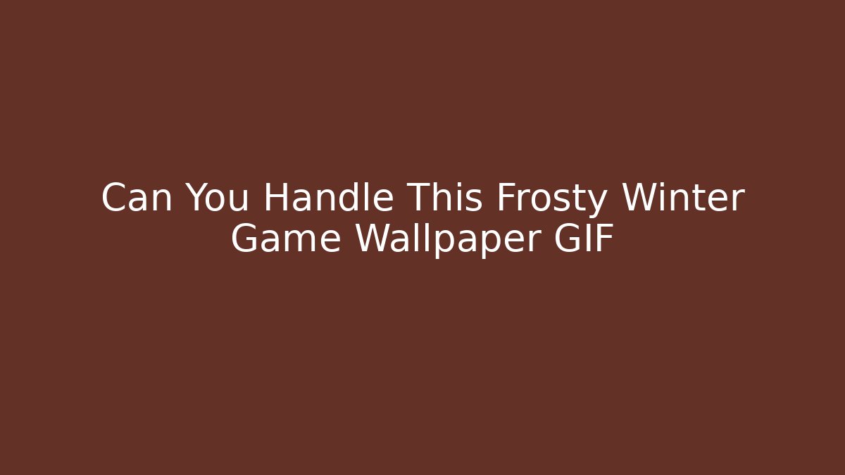 Can You Handle This Frosty Winter Game Wallpaper GIF