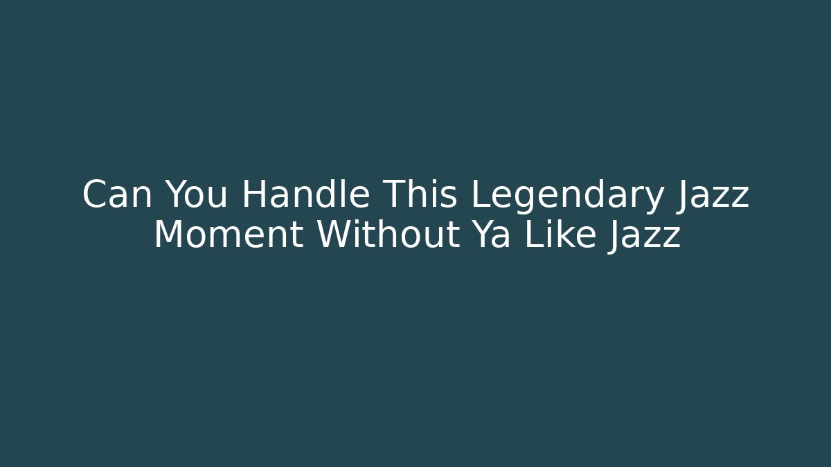 Can You Handle This Legendary Jazz Moment Without Ya Like Jazz