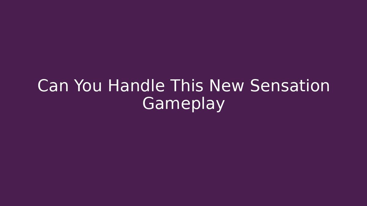 Can You Handle This New Sensation Gameplay