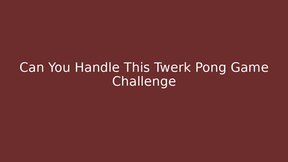 Can You Handle This Twerk Pong Game Challenge