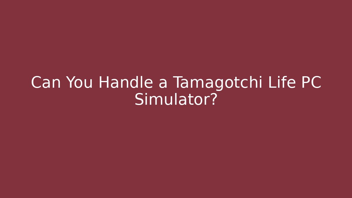 Can You Handle a Tamagotchi Life PC Simulator?