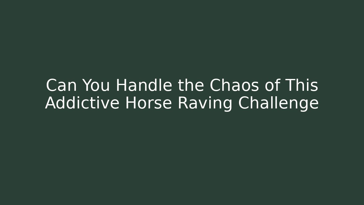Can You Handle the Chaos of This Addictive Horse Raving Challenge