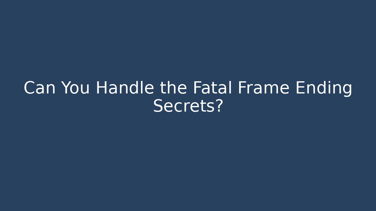 Can You Handle the Fatal Frame Ending Secrets?