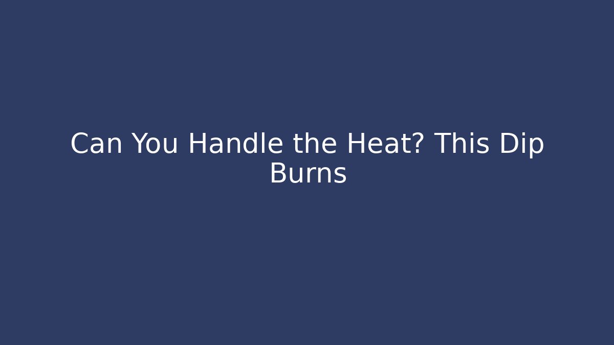 Can You Handle the Heat? This Dip Burns