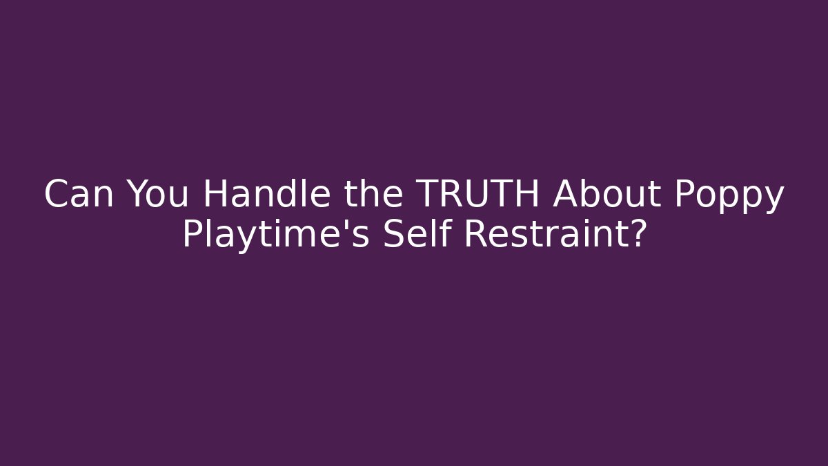 Can You Handle the TRUTH About Poppy Playtime's Self Restraint?