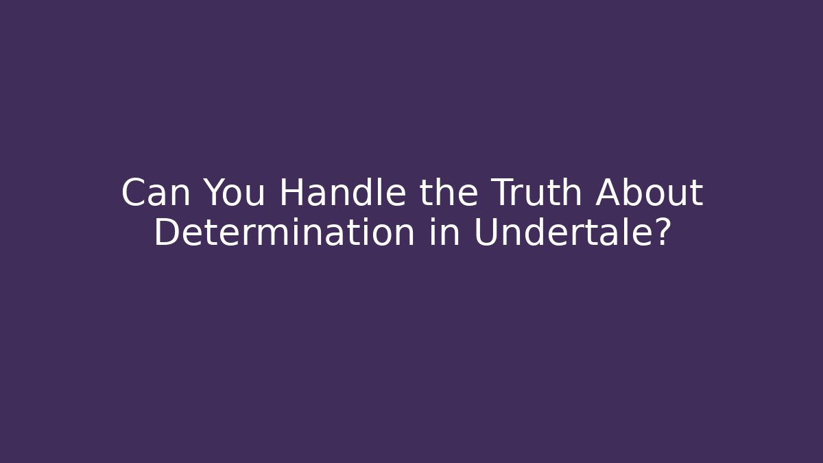 Can You Handle the Truth About Determination in Undertale?