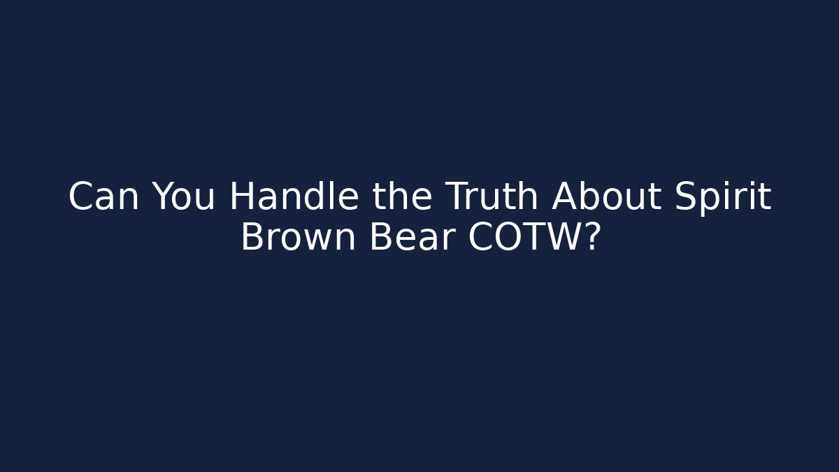 Can You Handle the Truth About Spirit Brown Bear COTW? - Create More Assets