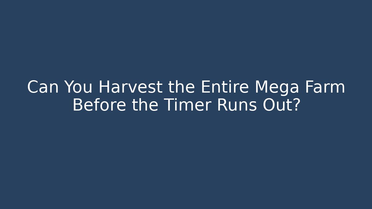 Can You Harvest the Entire Mega Farm Before the Timer Runs Out?