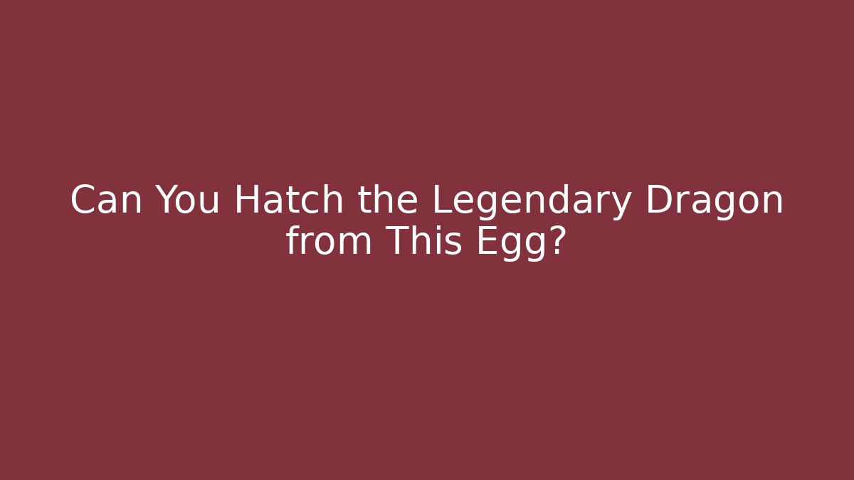 Can You Hatch the Legendary Dragon from This Egg?