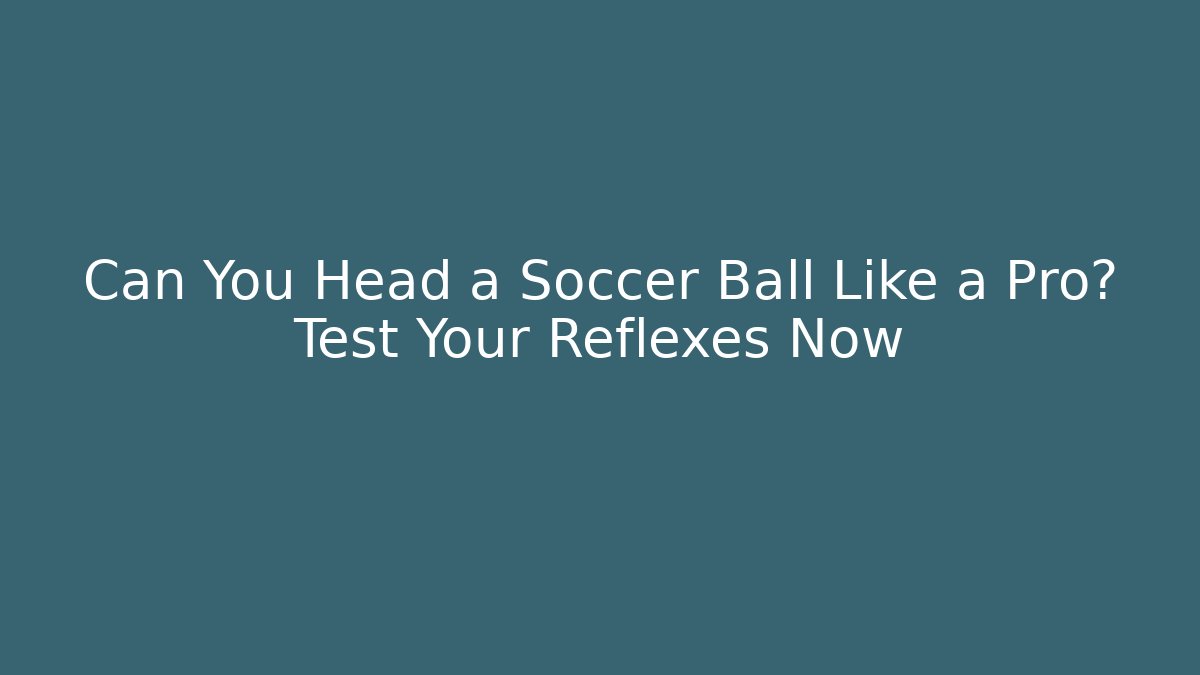 Can You Head a Soccer Ball Like a Pro? Test Your Reflexes Now