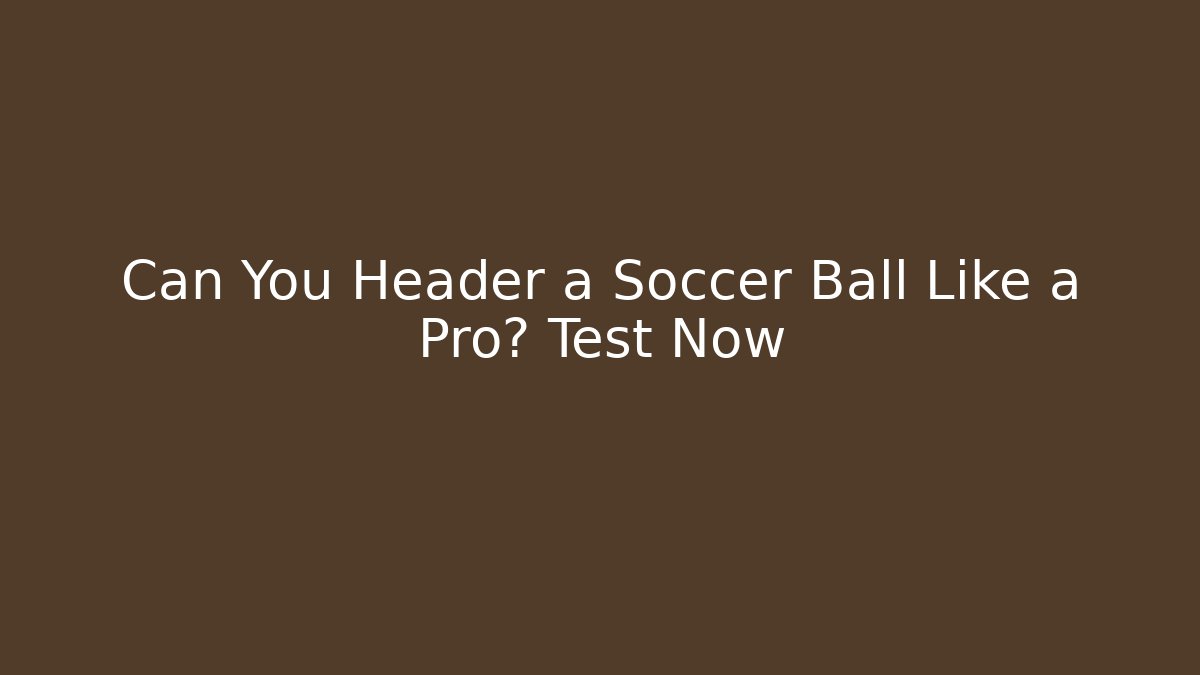 Can You Header a Soccer Ball Like a Pro? Test Now - Create More Assets